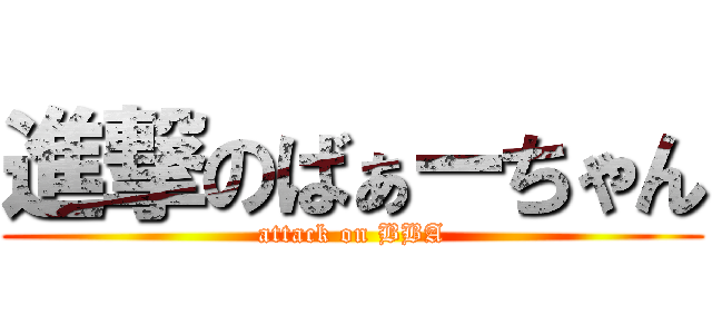 進撃のばぁーちゃん (attack on BBA)