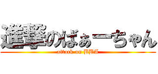 進撃のばぁーちゃん (attack on BBA)