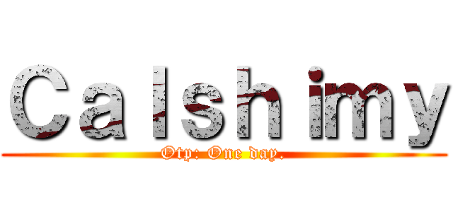 Ｃａｌｓｈｉｍｙ (Otp: One day.)