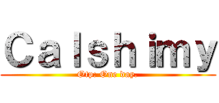 Ｃａｌｓｈｉｍｙ (Otp: One day.)