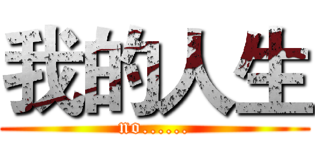 我的人生 (no......)