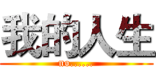 我的人生 (no......)