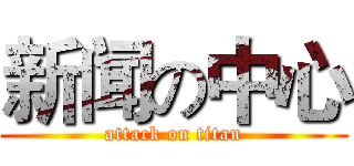 新闻の中心 (attack on titan)