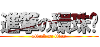 進撃の環珠姬 (attack on titan)