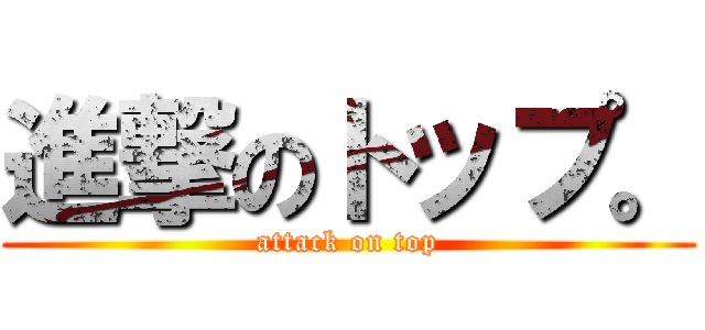 進撃のトップ。 (attack on top)