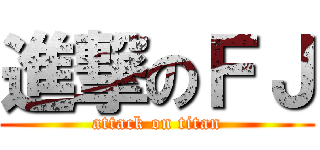 進撃のＦＪ (attack on titan)