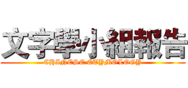 文字學小組報告 (CHINESE ETYMOLOGY)