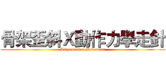 骨架歪斜Ｘ動作力學走針 (Alignment x Movement)