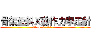 骨架歪斜Ｘ動作力學走針 (Alignment x Movement)