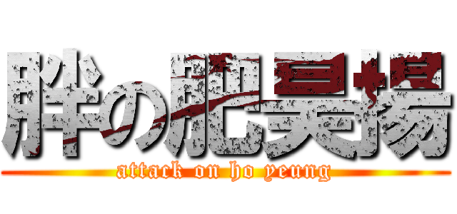 胖の肥昊揚 (attack on ho yeung)