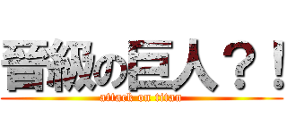 晉級の巨人？！ (attack on titan)