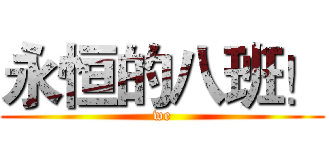 永恒的八班！ (we)