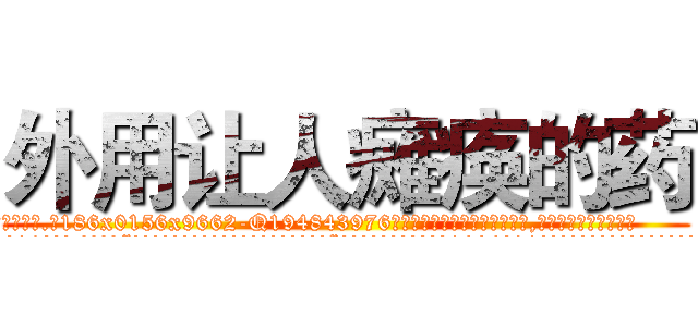 外用让人瘫痪的药 (外用让人瘫痪的药【电.话186x0156x9662-Q194843976林氏药业】我们做的是长期生意,靠的是老客户长期支持
参考消息网2月20日报道 韩媒称，“剩女多、离婚率高的城市，房价一定会上涨。”这是中国经济学家金岩石2016年12月参加在上海举行的房地产相关论坛时说的话。
)