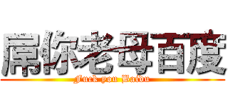 屌你老母百度 (Fuck you Baidu)