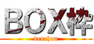 ＢＯＸ枠 (kenchan)