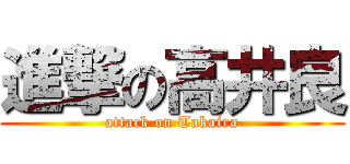 進撃の高井良 (attack on Takaira)