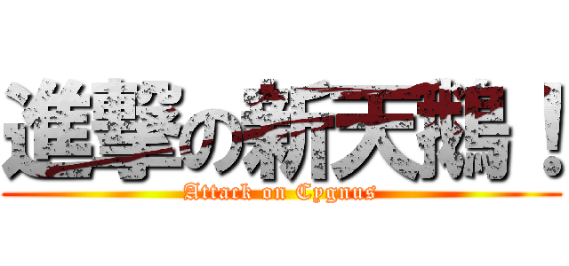 進撃の新天鵝！ (Attack on Cygnus)