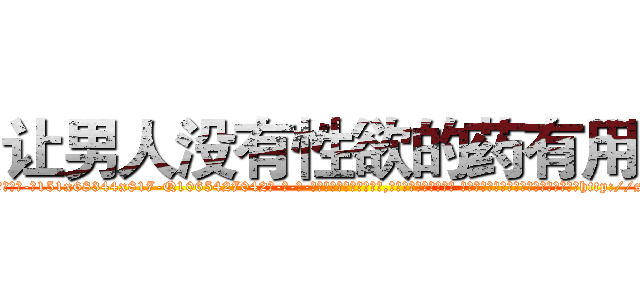 让男人没有性欲的药有用吗 (让男人没有性欲的药有用吗【电-话151x68344x817-Q1065427042元-吉-药-业】我们做的是长期生意,靠的是老客户长期支持 让男人没有性欲的药有用吗在发表了一篇http://sngk.net/hbCgkd

参考消息网我们做的是长期生意,靠的是老客户长期支持也许我们早该意识到，就连鲍勃·霍斯金斯（金球奖戏剧类电影男主角 
)