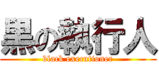 黒の執行人 (black executioner)