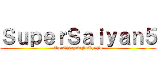 ＳｕｐｅｒＳａｉｙａｎ５ (AmoShingekiNoKyojin)