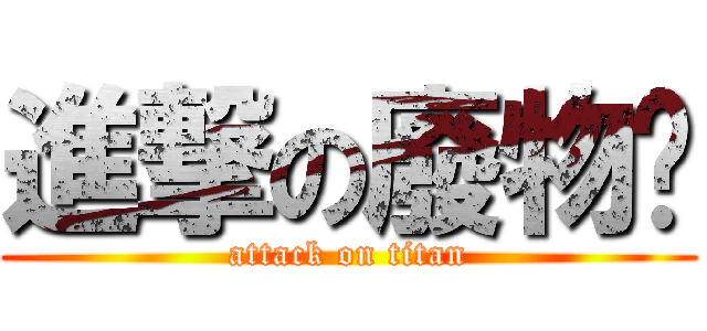 進撃の廢物芃 (attack on titan)