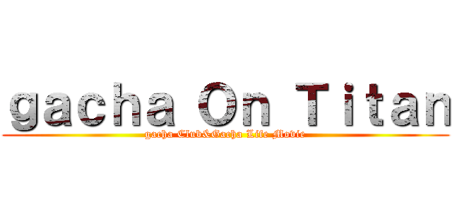 ｇａｃｈａ Ｏｎ Ｔｉｔａｎ (gacha Club&Gacha Life Movie)