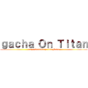 ｇａｃｈａ Ｏｎ Ｔｉｔａｎ (gacha Club&Gacha Life Movie)