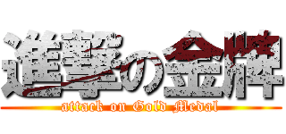 進撃の金牌 (attack on Gold Medal)