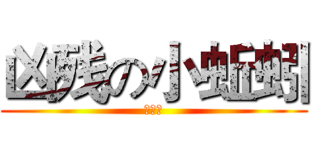 凶残の小蚯蚓 (老变态)