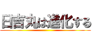 日吉丸は進化する ()