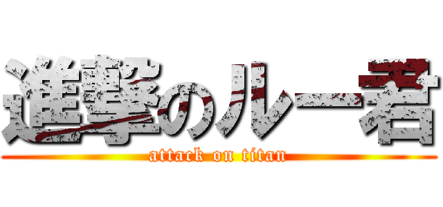 進撃のルー君 (attack on titan)