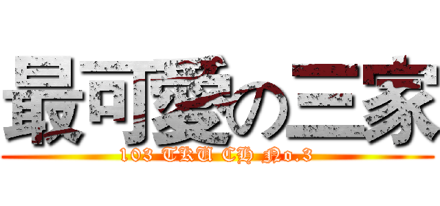 最可愛の三家 (103 TKU CH No.3)