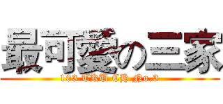 最可愛の三家 (103 TKU CH No.3)