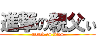 進撃の親父ぃ (attack on titan)
