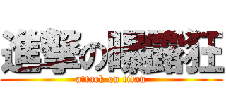 進撃の曝露狂 (attack on titan)
