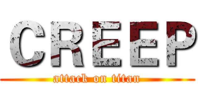 ＣＲＥＥＰ (attack on titan)