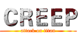 ＣＲＥＥＰ (attack on titan)