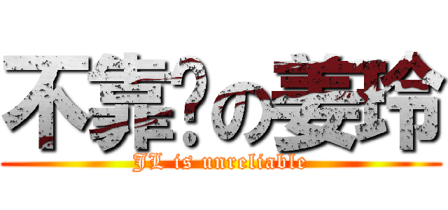 不靠谱の姜玲 (JL is unreliable)
