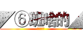 ◤⑥班啥的◢ (进击の六班)