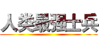 人类最强士兵 ()