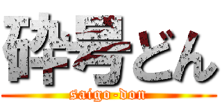 砕号どん (saigo-don)
