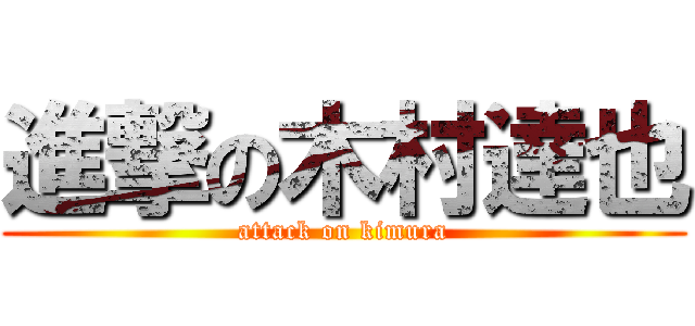 進撃の木村達也 (attack on kimura)