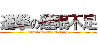 進撃の睡眠不足 (attack on lack of sleep)