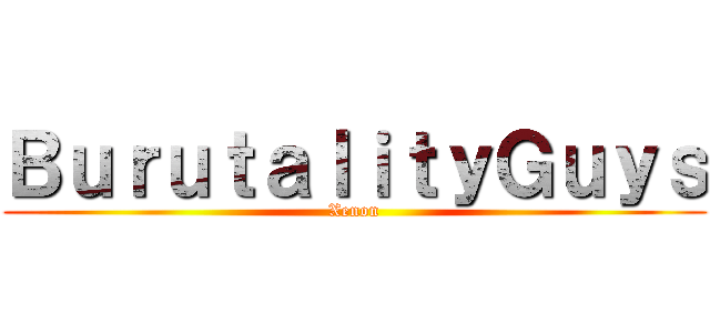 ＢｕｒｕｔａｌｉｔｙＧｕｙｓ (Xenon)