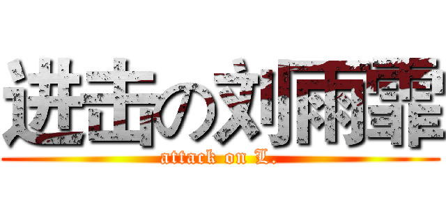 进击の刘雨霏 (attack on L.)