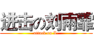 进击の刘雨霏 (attack on L.)