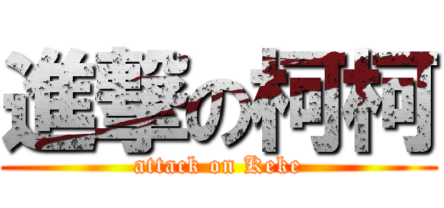 進撃の柯柯 (attack on Keke)