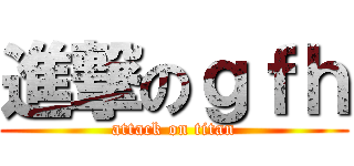 進撃のｇｆｈ (attack on titan)