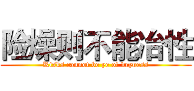 险燥则不能冶性 (Risks cannot be ye of dryness)