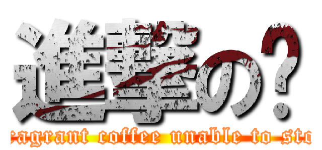 進撃の咖 (Fragrant coffee unable to stop)